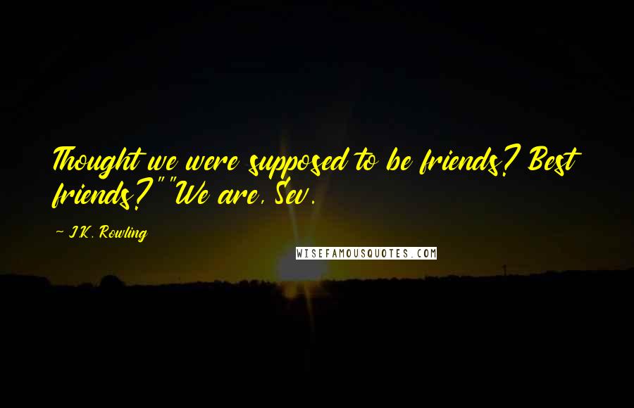 J.K. Rowling Quotes: Thought we were supposed to be friends? Best friends?""We are, Sev.