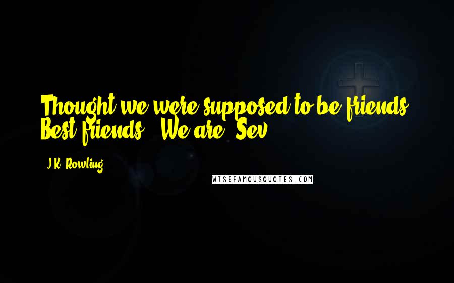 J.K. Rowling Quotes: Thought we were supposed to be friends? Best friends?""We are, Sev.