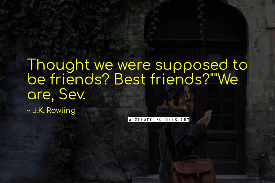 J.K. Rowling Quotes: Thought we were supposed to be friends? Best friends?""We are, Sev.