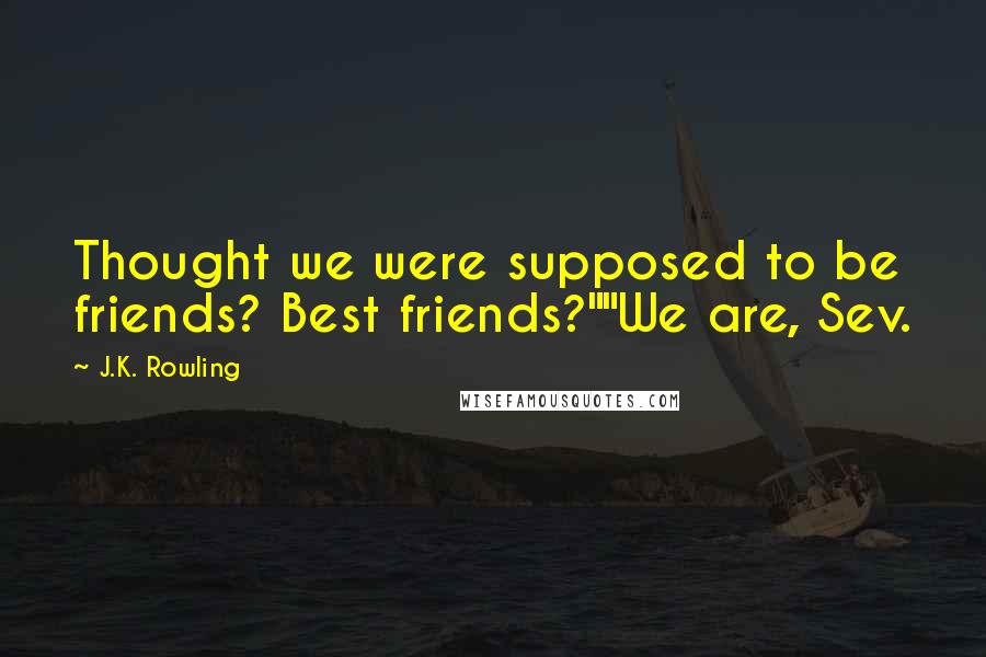 J.K. Rowling Quotes: Thought we were supposed to be friends? Best friends?""We are, Sev.