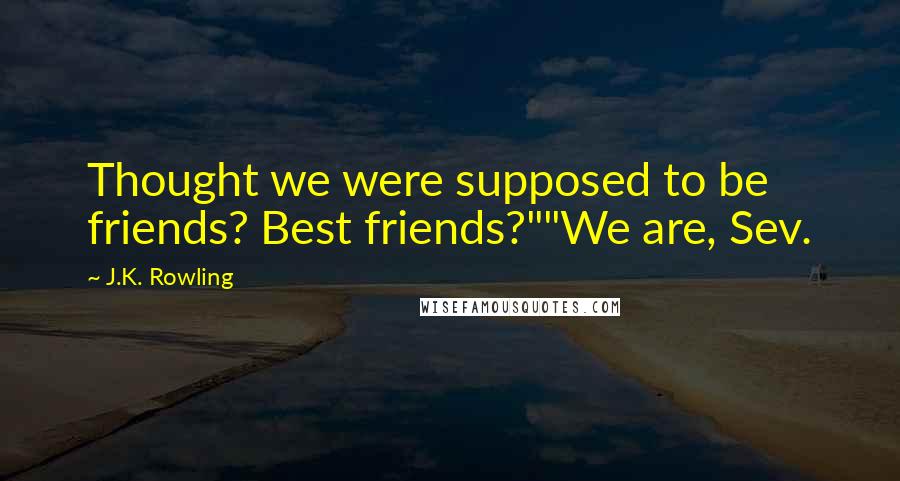 J.K. Rowling Quotes: Thought we were supposed to be friends? Best friends?""We are, Sev.