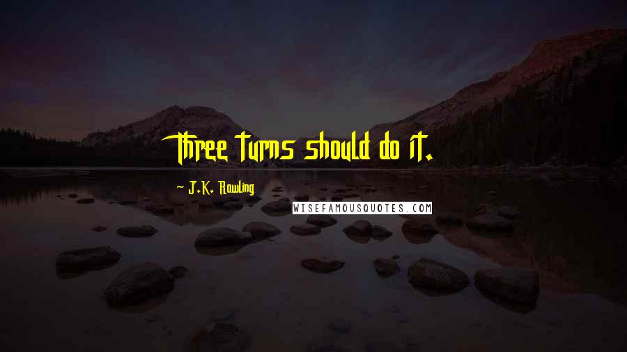 J.K. Rowling Quotes: Three turns should do it.