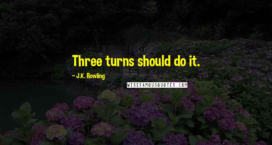 J.K. Rowling Quotes: Three turns should do it.