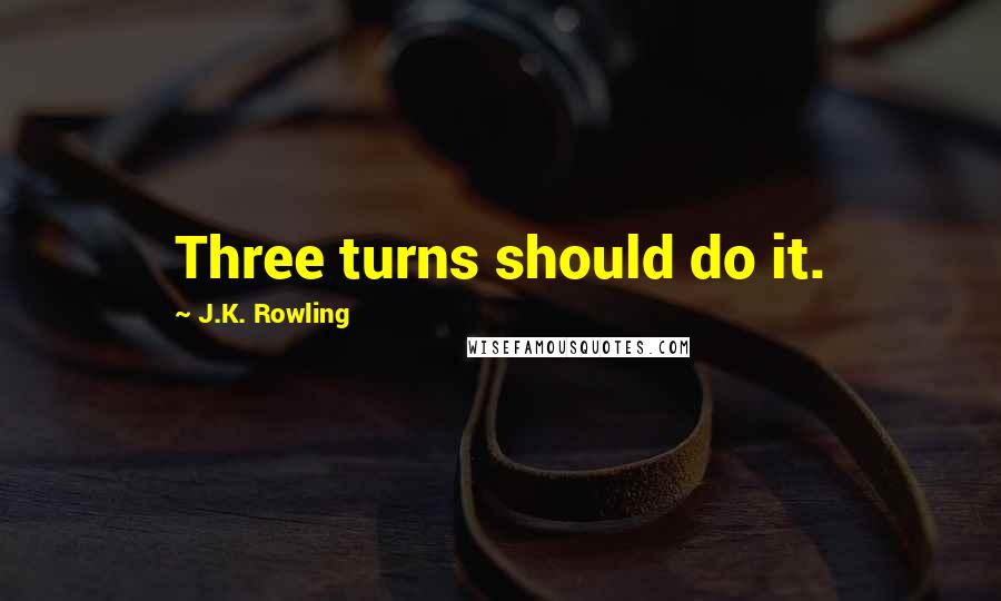 J.K. Rowling Quotes: Three turns should do it.