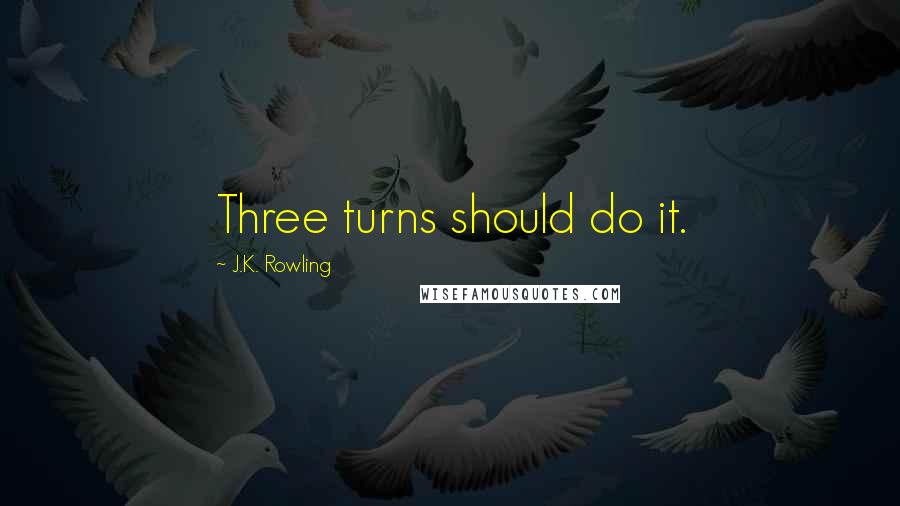 J.K. Rowling Quotes: Three turns should do it.