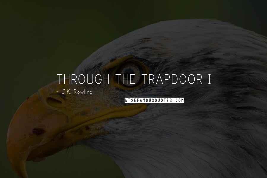 J.K. Rowling Quotes: THROUGH THE TRAPDOOR I