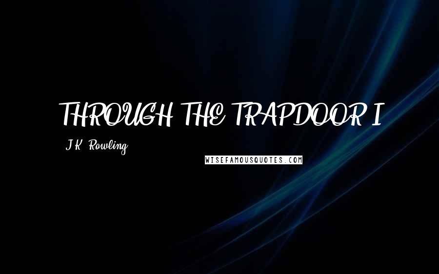 J.K. Rowling Quotes: THROUGH THE TRAPDOOR I