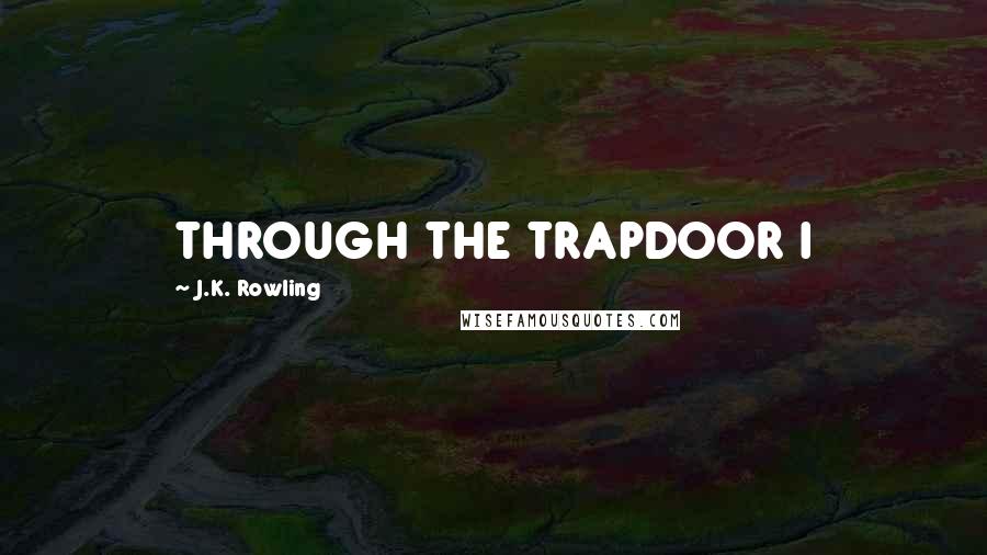 J.K. Rowling Quotes: THROUGH THE TRAPDOOR I