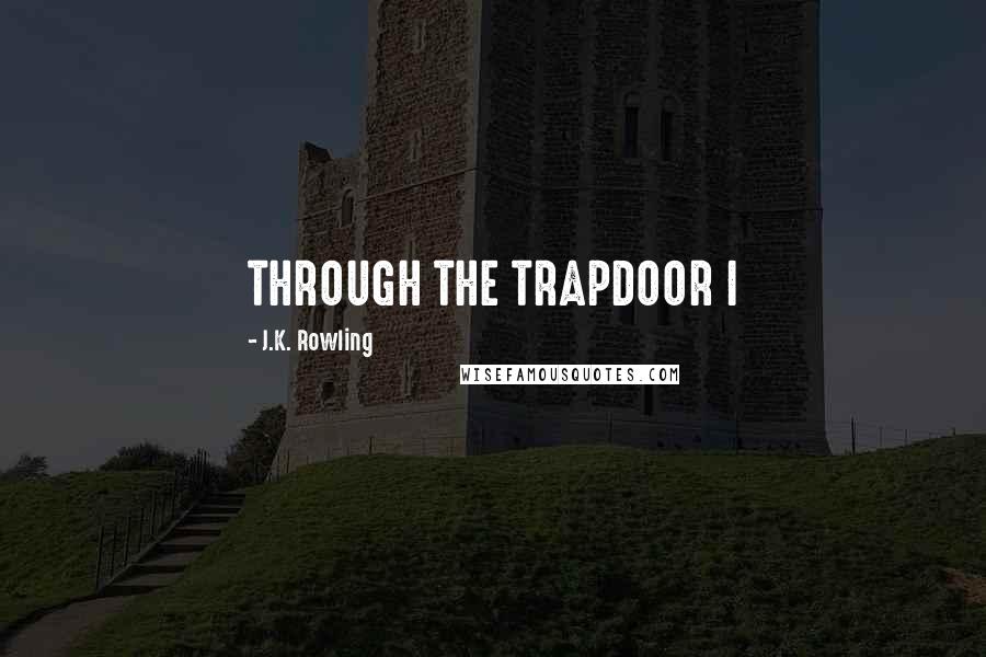 J.K. Rowling Quotes: THROUGH THE TRAPDOOR I