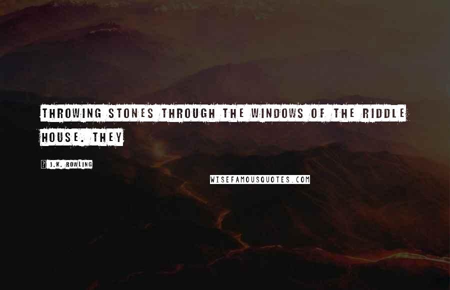 J.K. Rowling Quotes: throwing stones through the windows of the Riddle House. They