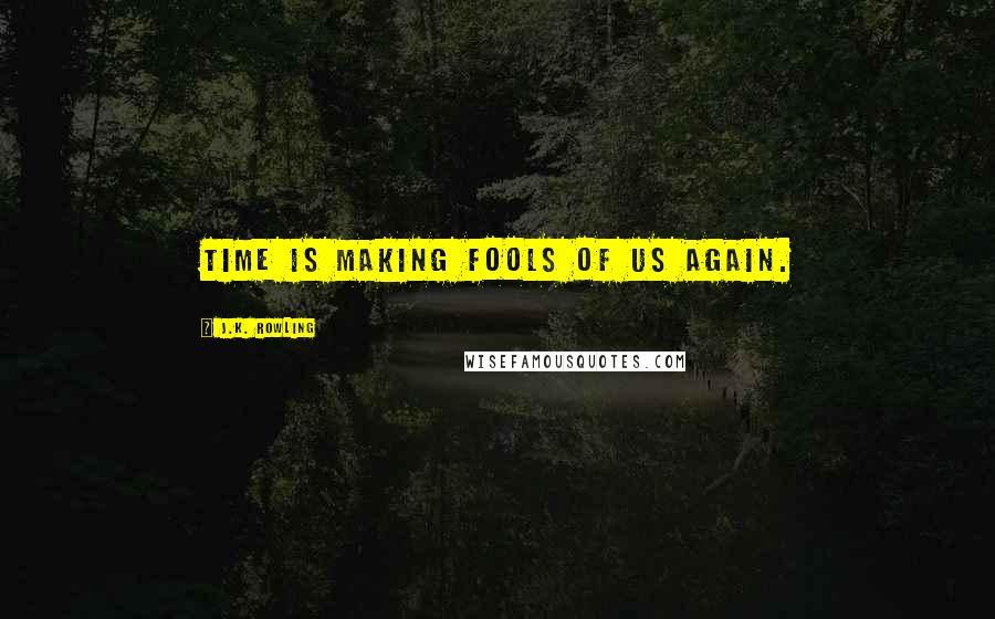 J.K. Rowling Quotes: Time is making fools of us again.