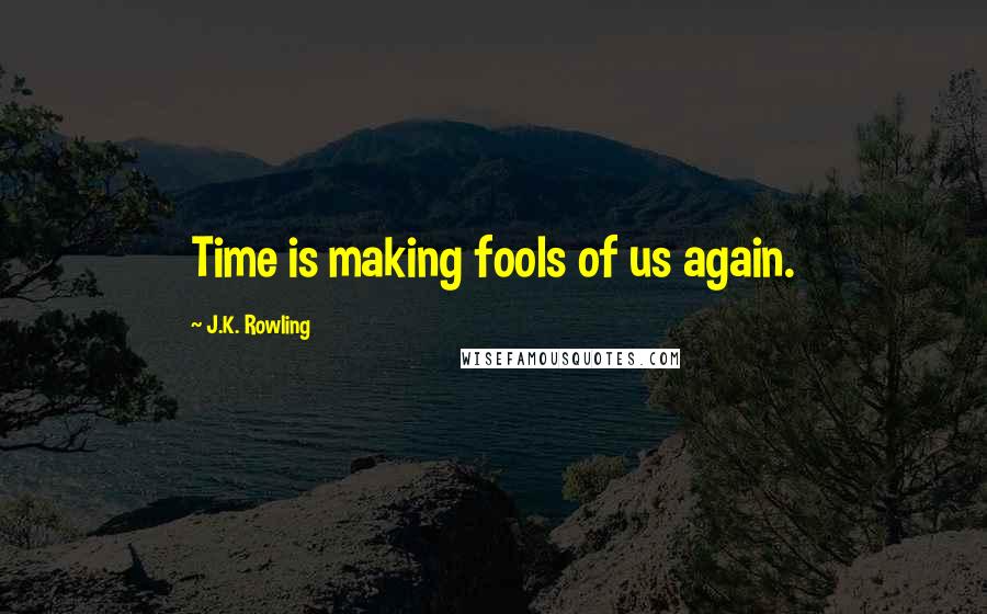 J.K. Rowling Quotes: Time is making fools of us again.