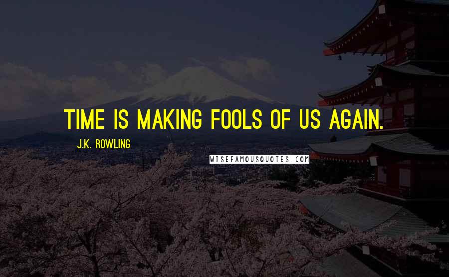 J.K. Rowling Quotes: Time is making fools of us again.