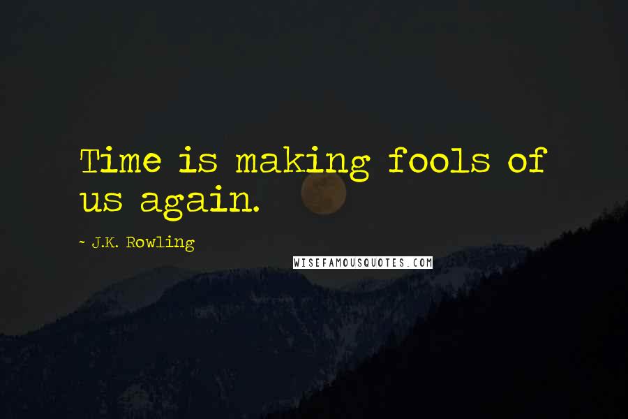 J.K. Rowling Quotes: Time is making fools of us again.