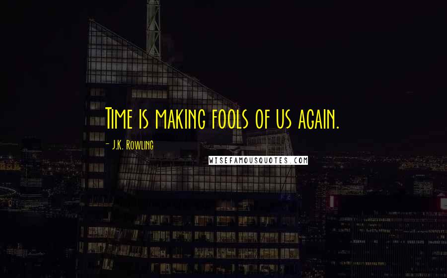 J.K. Rowling Quotes: Time is making fools of us again.