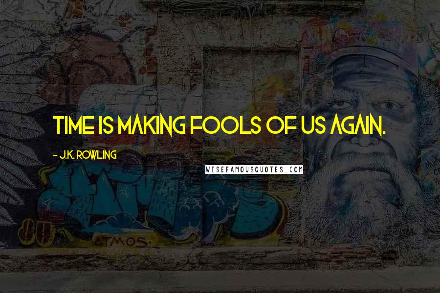 J.K. Rowling Quotes: Time is making fools of us again.