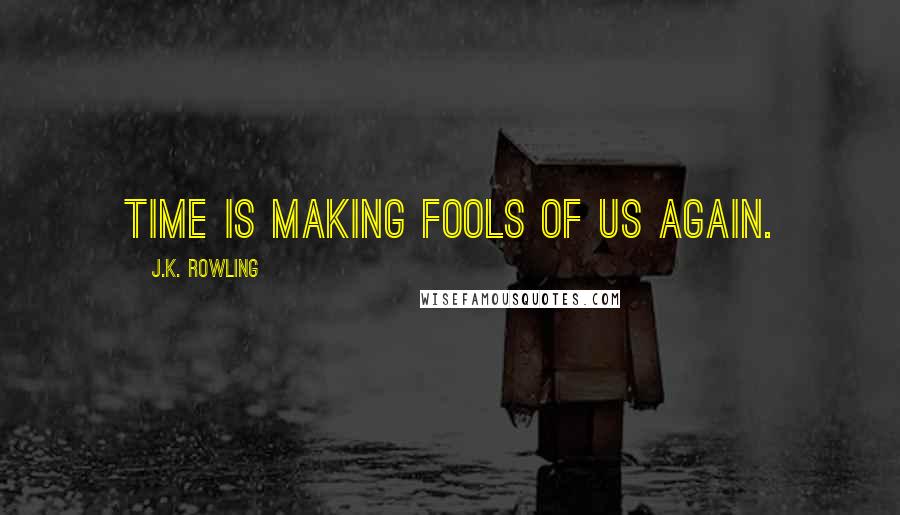 J.K. Rowling Quotes: Time is making fools of us again.