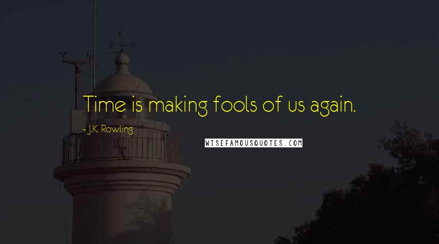 J.K. Rowling Quotes: Time is making fools of us again.