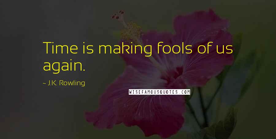 J.K. Rowling Quotes: Time is making fools of us again.