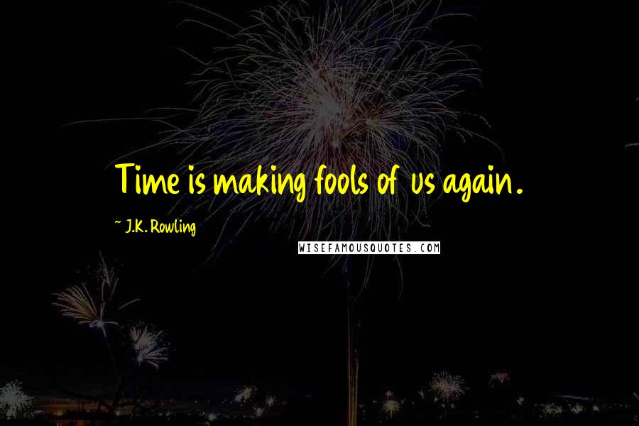 J.K. Rowling Quotes: Time is making fools of us again.