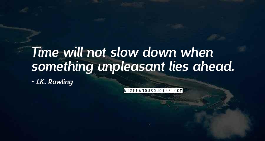 J.K. Rowling Quotes: Time will not slow down when something unpleasant lies ahead.