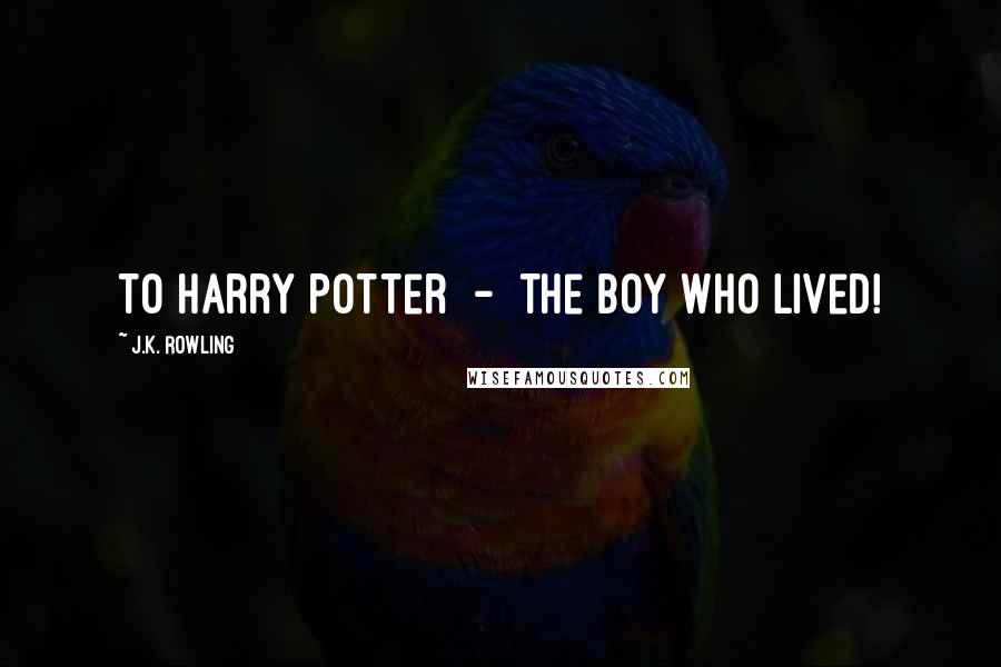 J.K. Rowling Quotes: To Harry Potter - the boy who lived!
