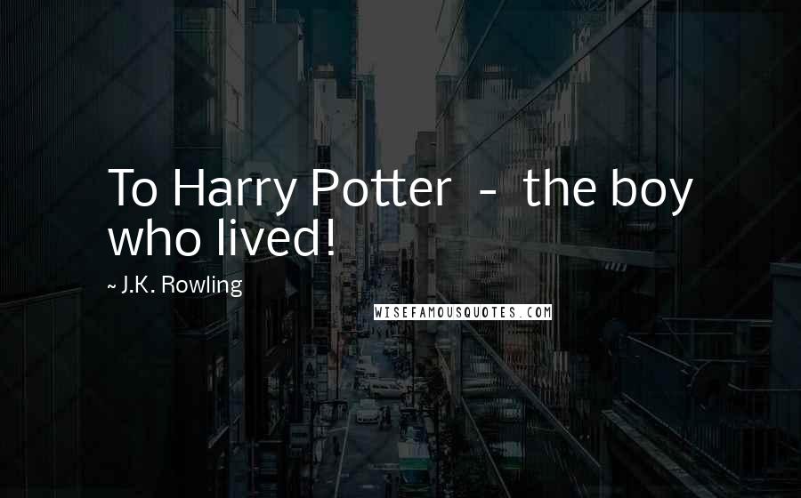 J.K. Rowling Quotes: To Harry Potter - the boy who lived!
