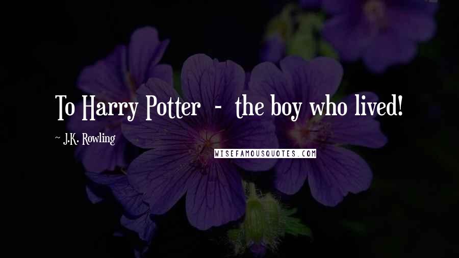 J.K. Rowling Quotes: To Harry Potter - the boy who lived!