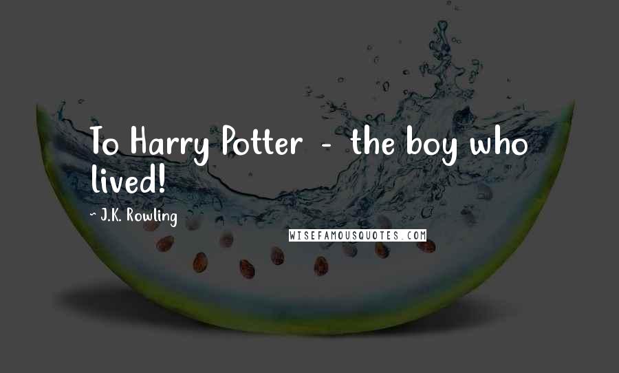 J.K. Rowling Quotes: To Harry Potter - the boy who lived!