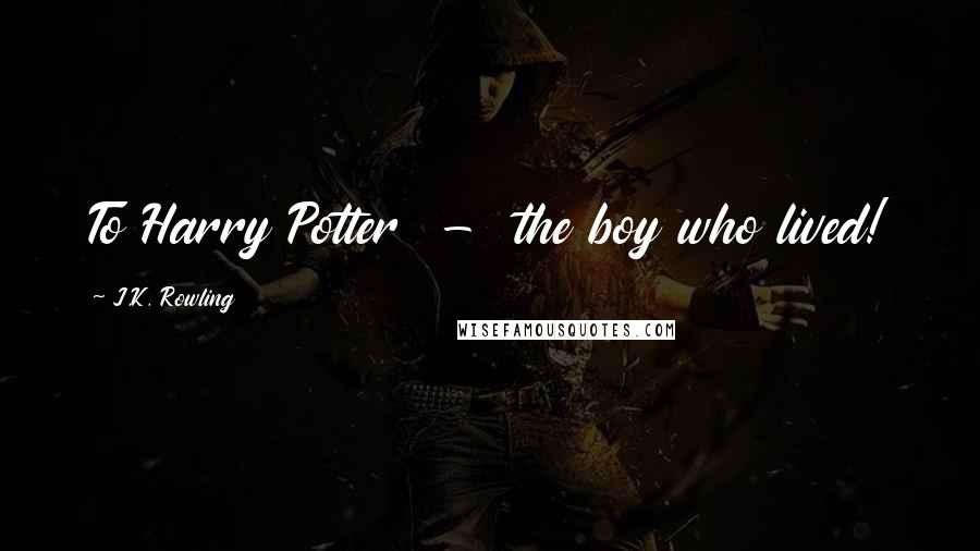 J.K. Rowling Quotes: To Harry Potter - the boy who lived!