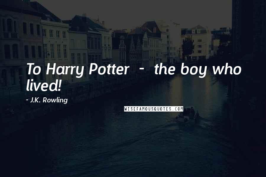 J.K. Rowling Quotes: To Harry Potter - the boy who lived!