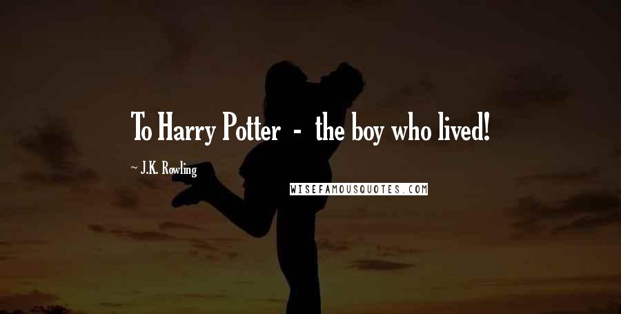 J.K. Rowling Quotes: To Harry Potter - the boy who lived!
