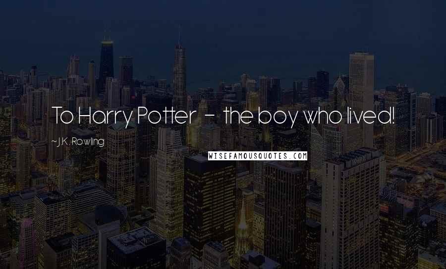 J.K. Rowling Quotes: To Harry Potter - the boy who lived!
