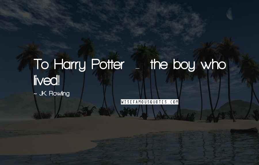 J.K. Rowling Quotes: To Harry Potter - the boy who lived!