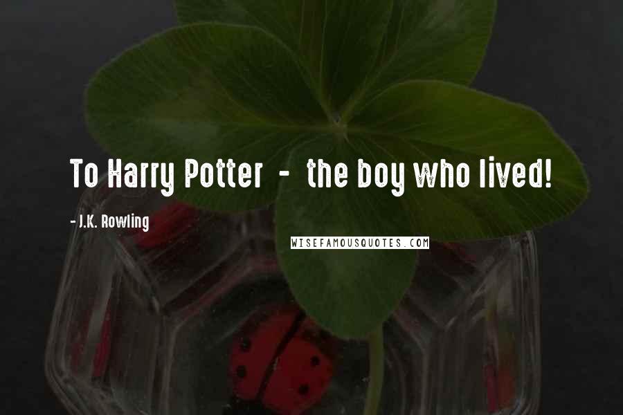 J.K. Rowling Quotes: To Harry Potter - the boy who lived!