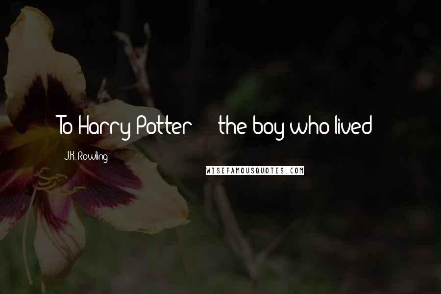 J.K. Rowling Quotes: To Harry Potter - the boy who lived!