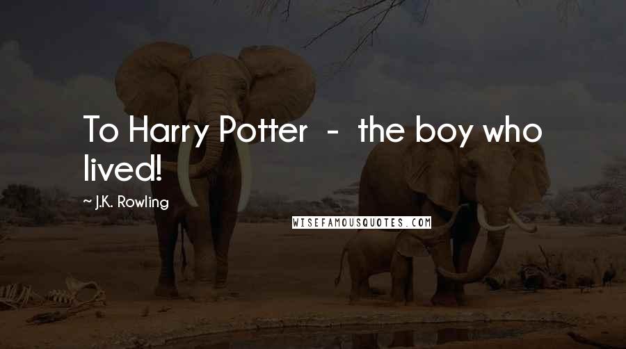 J.K. Rowling Quotes: To Harry Potter - the boy who lived!