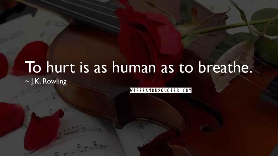 J.K. Rowling Quotes: To hurt is as human as to breathe.