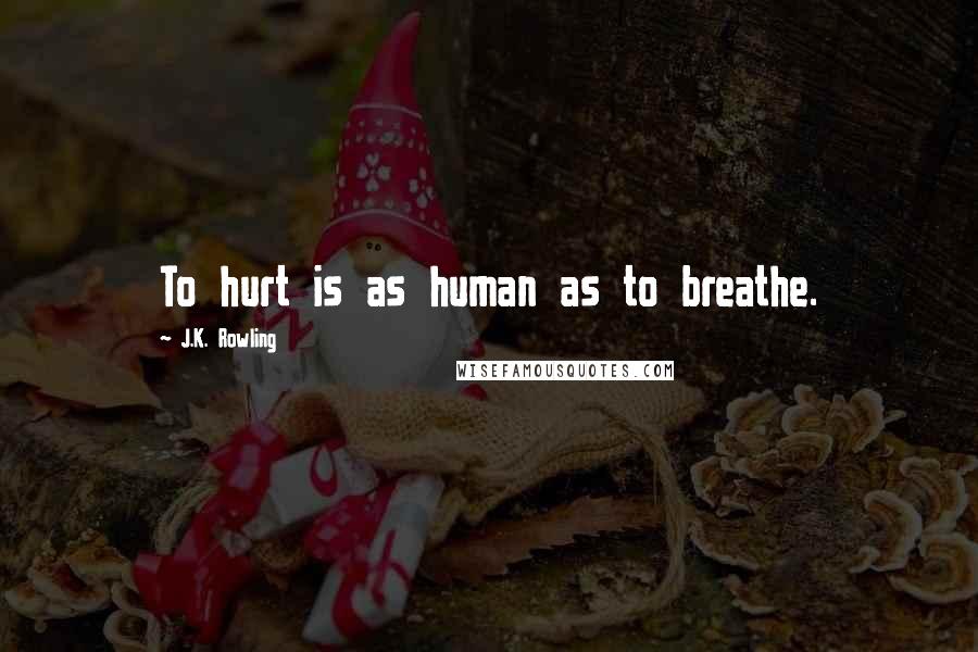 J.K. Rowling Quotes: To hurt is as human as to breathe.