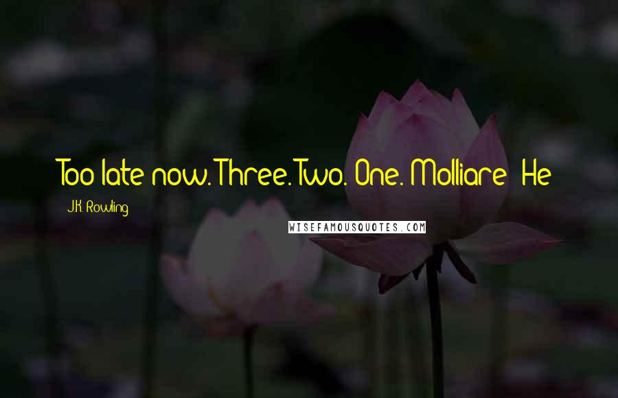 J.K. Rowling Quotes: Too late now. Three. Two. One. Molliare! He