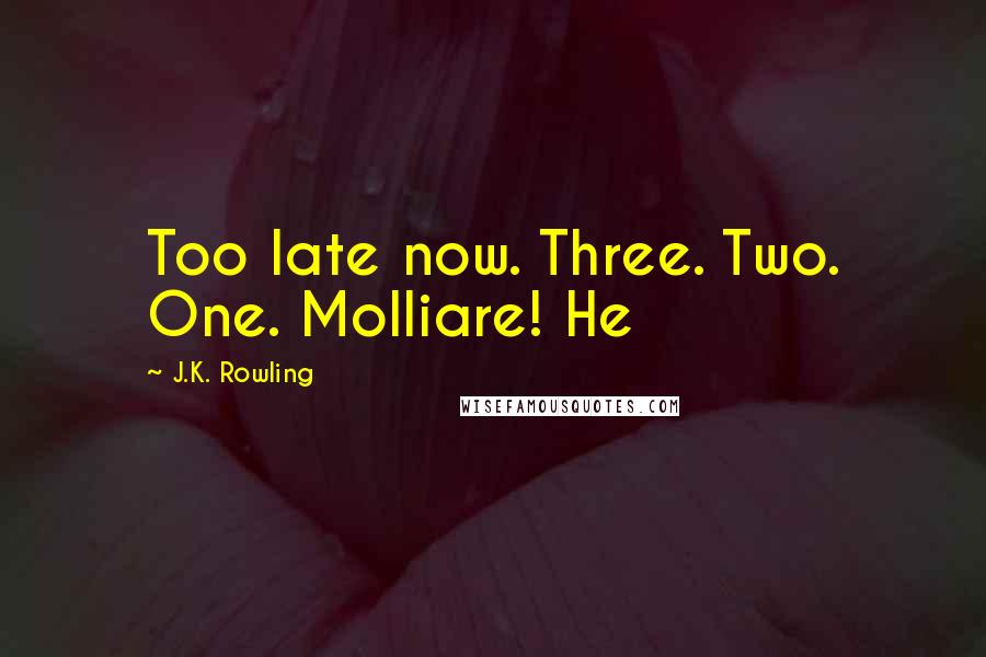 J.K. Rowling Quotes: Too late now. Three. Two. One. Molliare! He