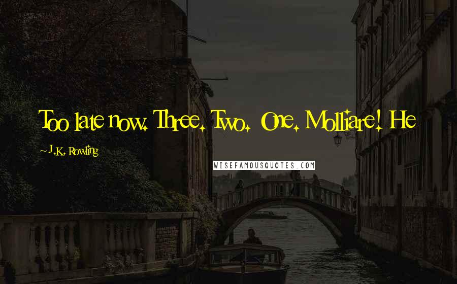 J.K. Rowling Quotes: Too late now. Three. Two. One. Molliare! He