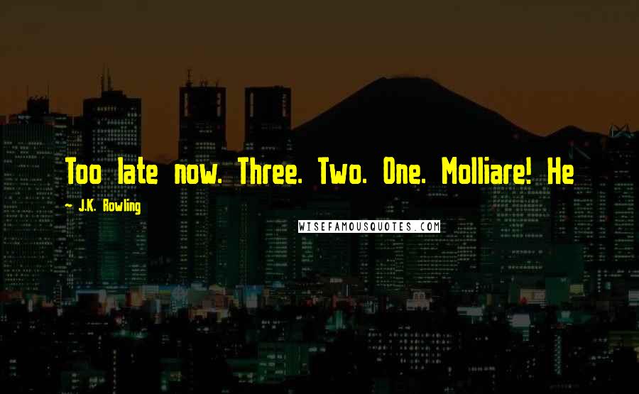 J.K. Rowling Quotes: Too late now. Three. Two. One. Molliare! He