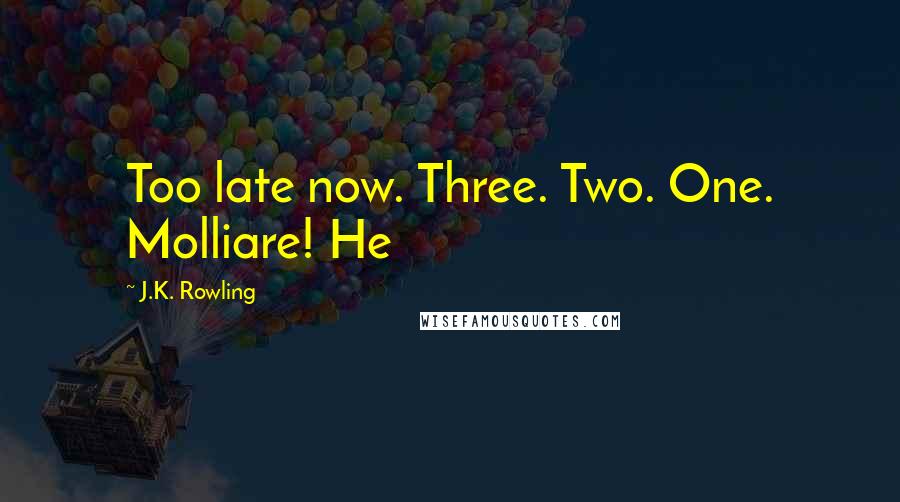 J.K. Rowling Quotes: Too late now. Three. Two. One. Molliare! He