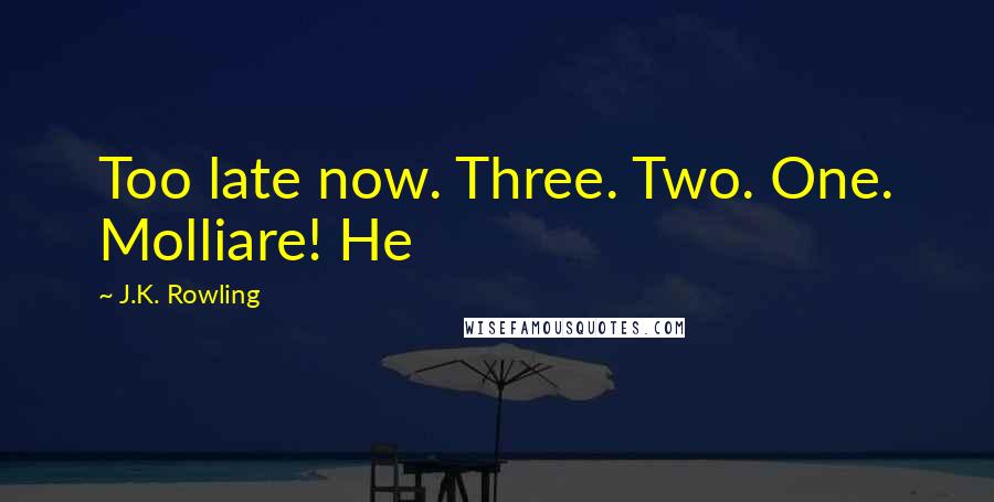 J.K. Rowling Quotes: Too late now. Three. Two. One. Molliare! He