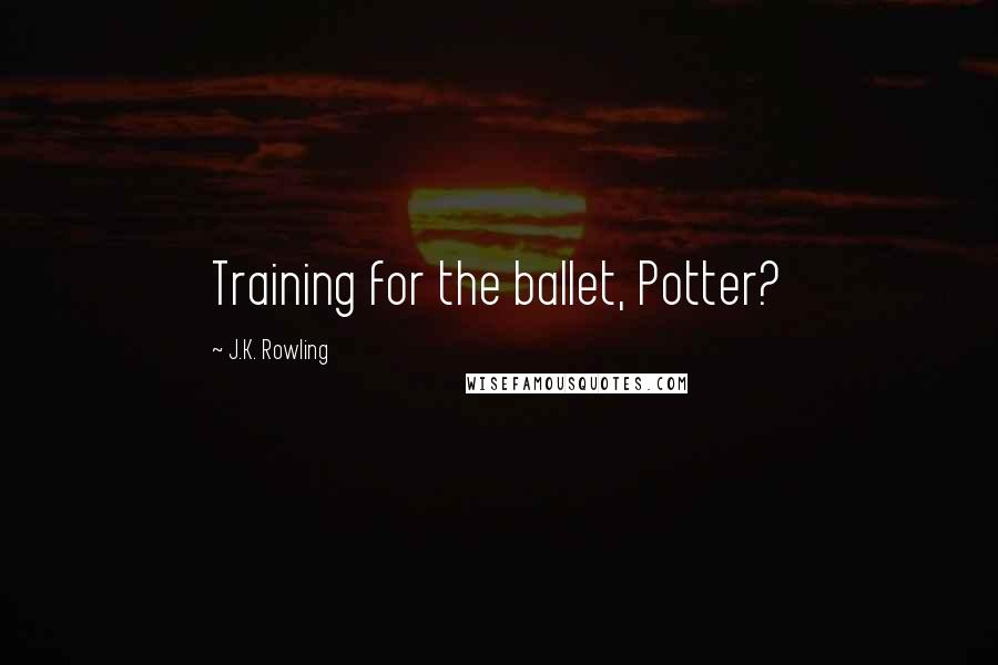 J.K. Rowling Quotes: Training for the ballet, Potter?