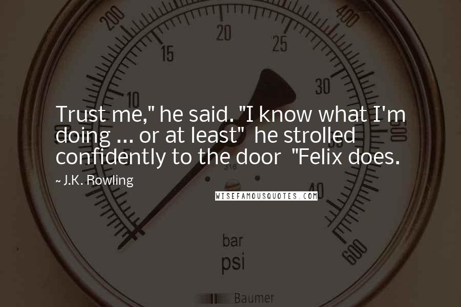 J.K. Rowling Quotes: Trust me," he said. "I know what I'm doing ... or at least"  he strolled confidently to the door  "Felix does.