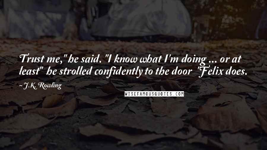 J.K. Rowling Quotes: Trust me," he said. "I know what I'm doing ... or at least"  he strolled confidently to the door  "Felix does.