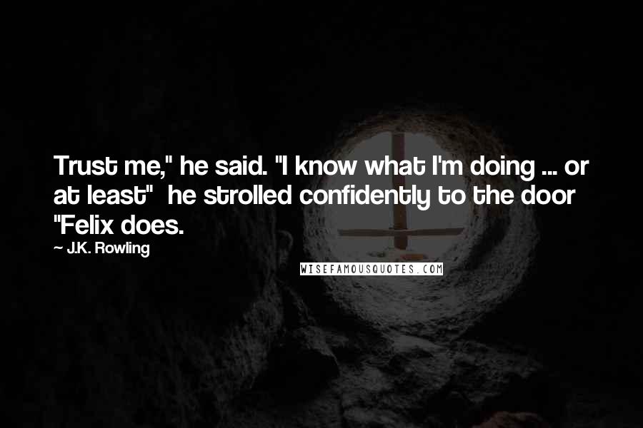 J.K. Rowling Quotes: Trust me," he said. "I know what I'm doing ... or at least"  he strolled confidently to the door  "Felix does.