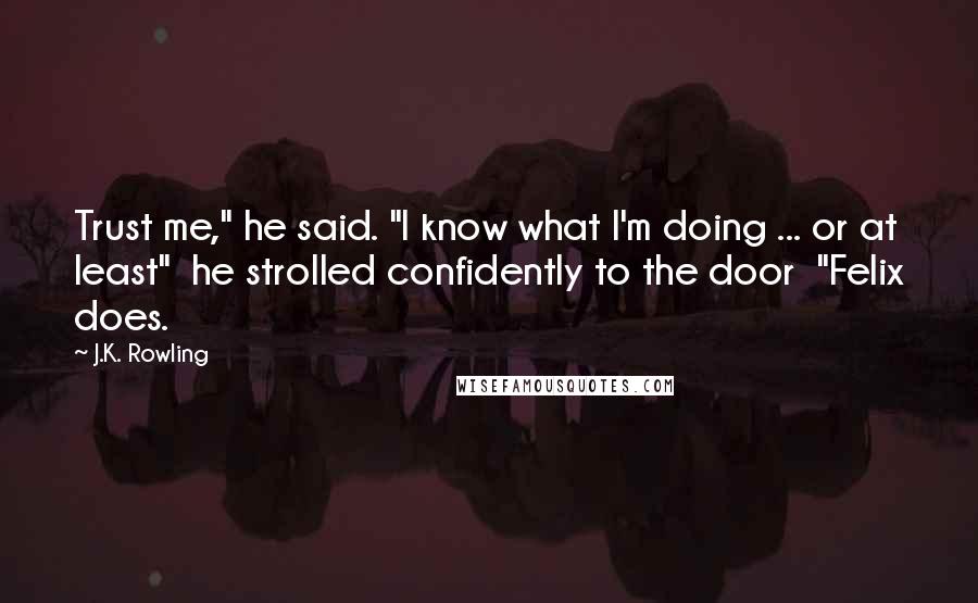 J.K. Rowling Quotes: Trust me," he said. "I know what I'm doing ... or at least"  he strolled confidently to the door  "Felix does.